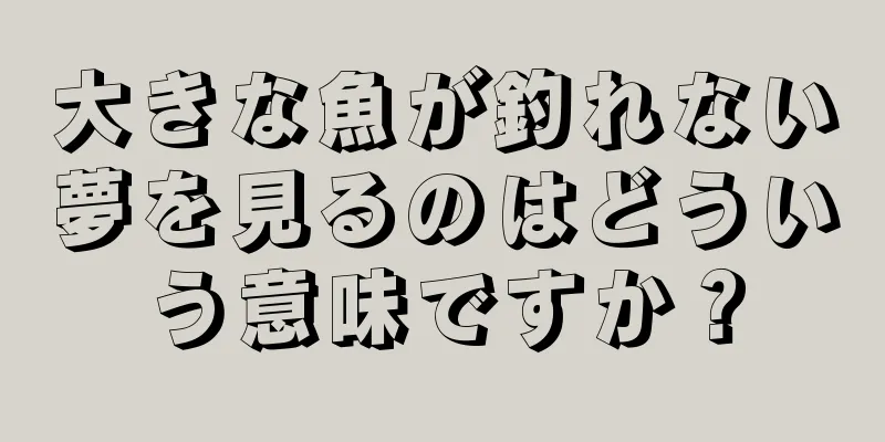 大きな魚が釣れない夢を見るのはどういう意味ですか？