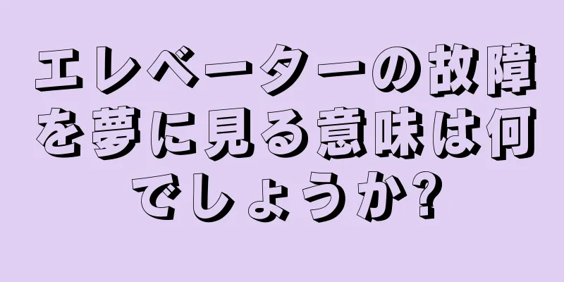 エレベーターの故障を夢に見る意味は何でしょうか?