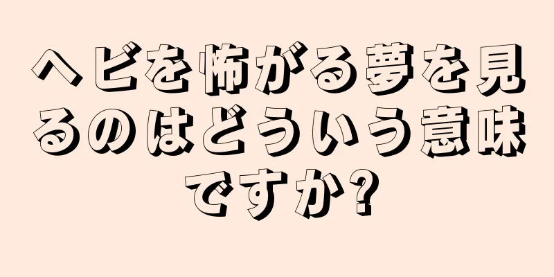 ヘビを怖がる夢を見るのはどういう意味ですか?