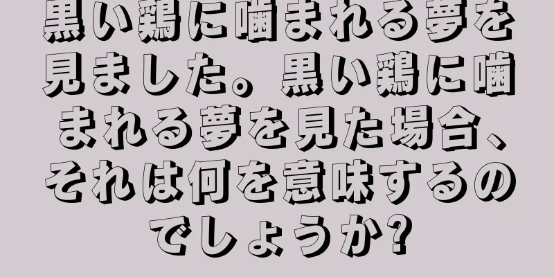 黒い鶏に噛まれる夢を見ました。黒い鶏に噛まれる夢を見た場合、それは何を意味するのでしょうか?