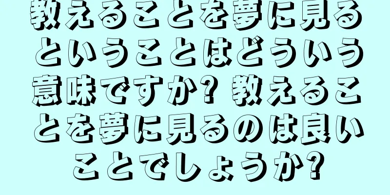教えることを夢に見るということはどういう意味ですか? 教えることを夢に見るのは良いことでしょうか?
