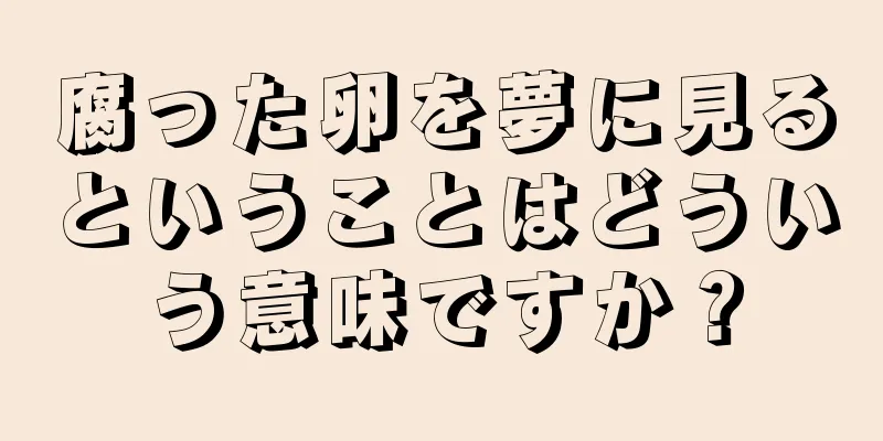 腐った卵を夢に見るということはどういう意味ですか？