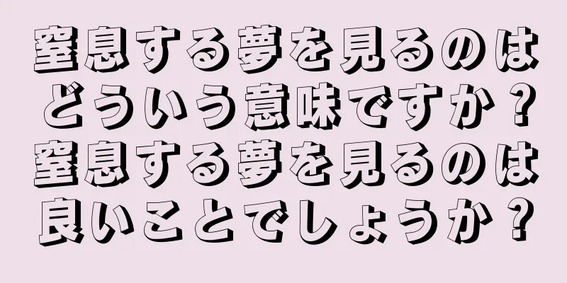窒息する夢を見るのはどういう意味ですか？窒息する夢を見るのは良いことでしょうか？