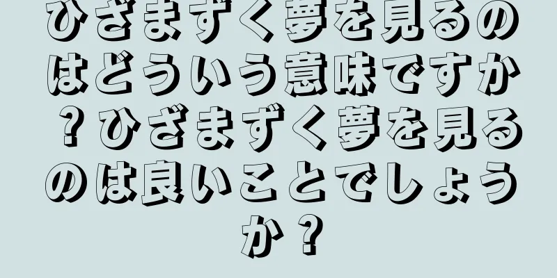 ひざまずく夢を見るのはどういう意味ですか？ひざまずく夢を見るのは良いことでしょうか？