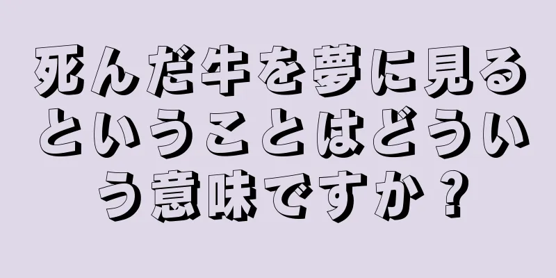 死んだ牛を夢に見るということはどういう意味ですか？