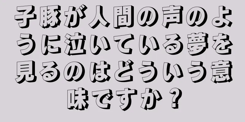 子豚が人間の声のように泣いている夢を見るのはどういう意味ですか？