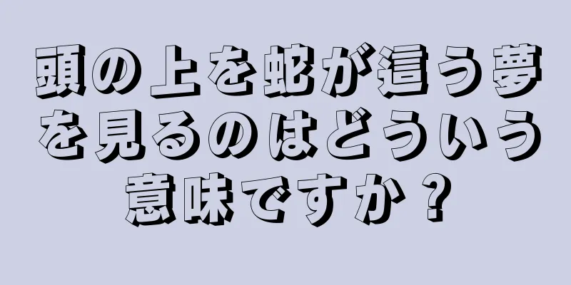 頭の上を蛇が這う夢を見るのはどういう意味ですか？