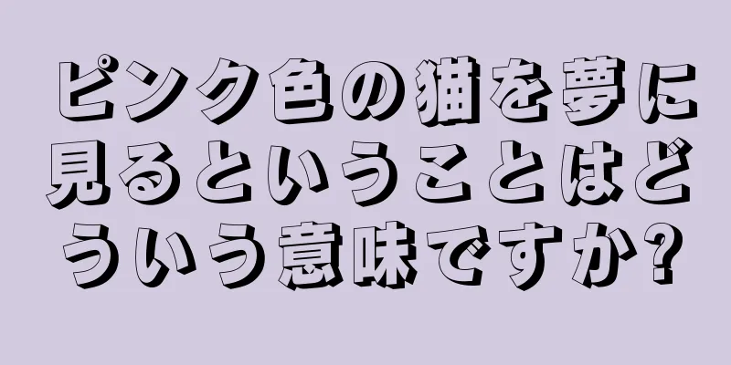 ピンク色の猫を夢に見るということはどういう意味ですか?