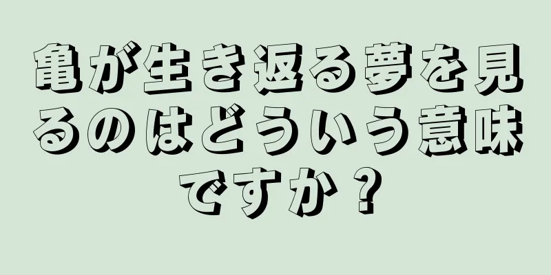 亀が生き返る夢を見るのはどういう意味ですか？