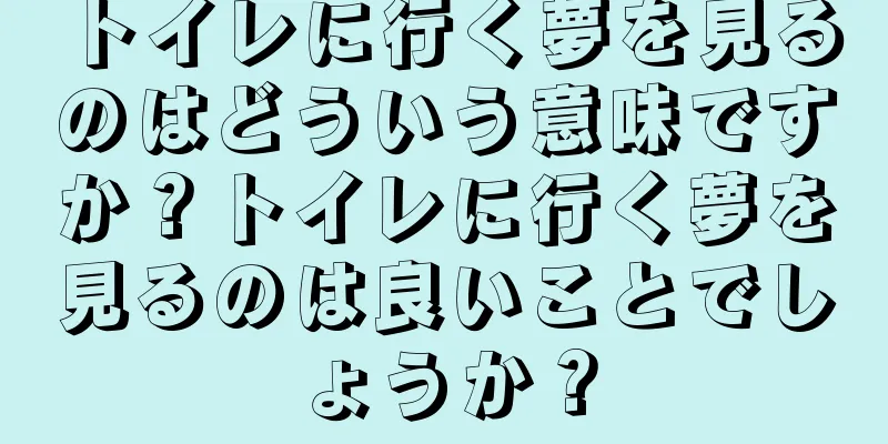 トイレに行く夢を見るのはどういう意味ですか？トイレに行く夢を見るのは良いことでしょうか？