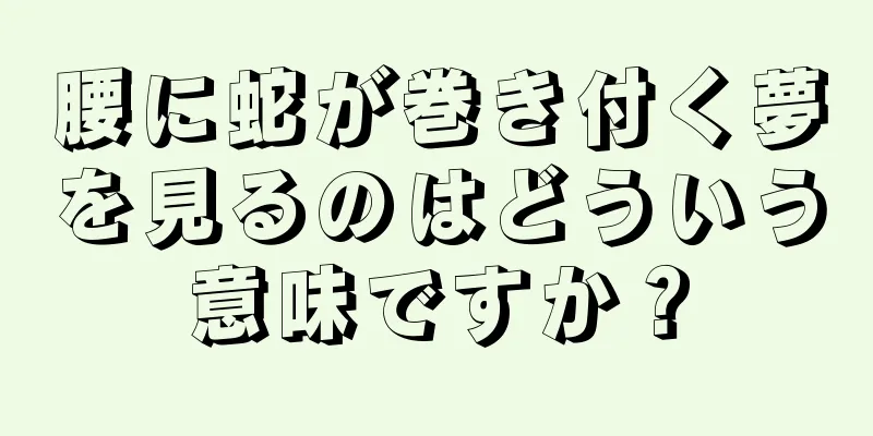 腰に蛇が巻き付く夢を見るのはどういう意味ですか？