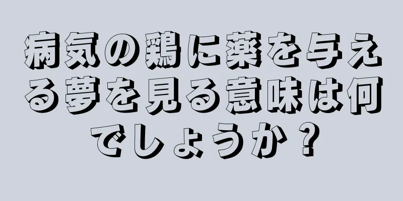 病気の鶏に薬を与える夢を見る意味は何でしょうか？