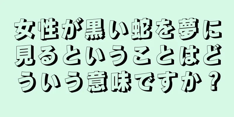 女性が黒い蛇を夢に見るということはどういう意味ですか？