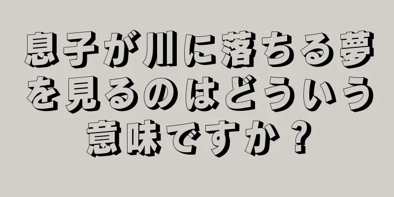 息子が川に落ちる夢を見るのはどういう意味ですか？