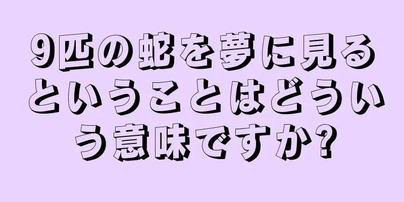 9匹の蛇を夢に見るということはどういう意味ですか?