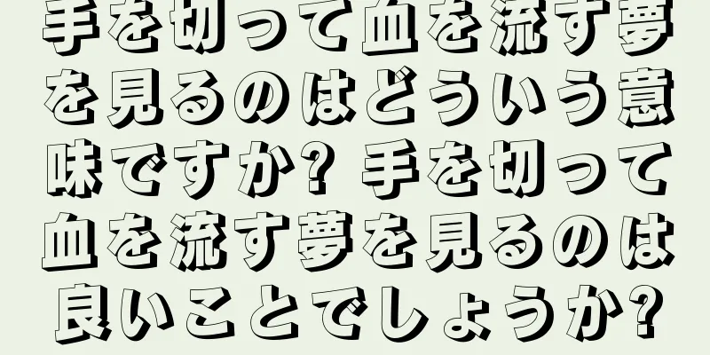 手を切って血を流す夢を見るのはどういう意味ですか? 手を切って血を流す夢を見るのは良いことでしょうか?