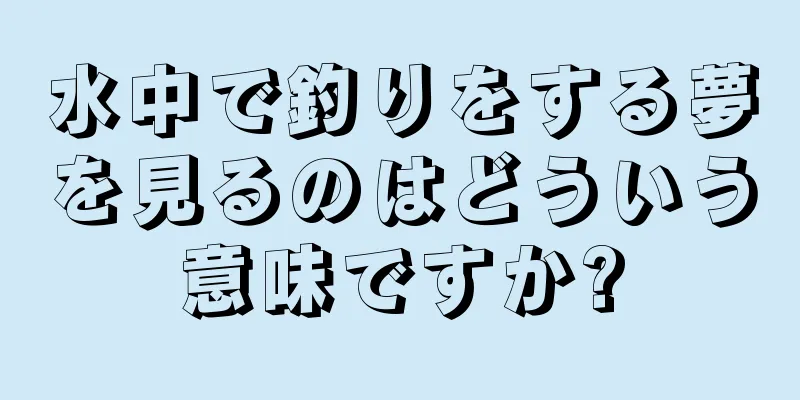 水中で釣りをする夢を見るのはどういう意味ですか?