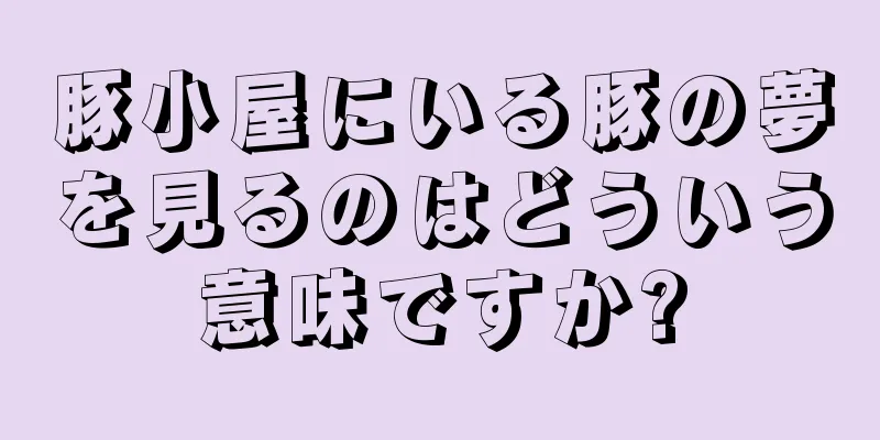 豚小屋にいる豚の夢を見るのはどういう意味ですか?