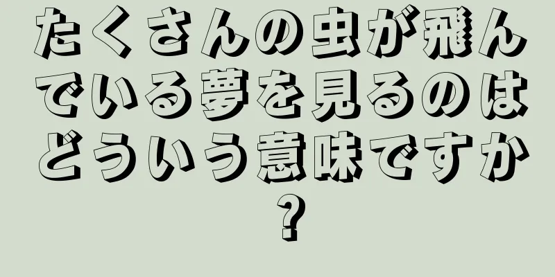 たくさんの虫が飛んでいる夢を見るのはどういう意味ですか？