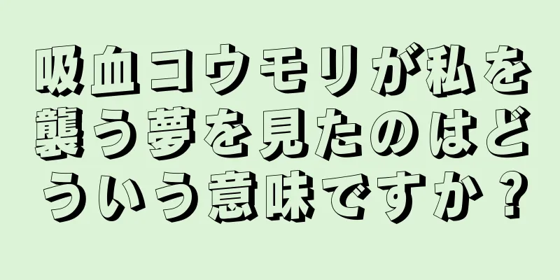 吸血コウモリが私を襲う夢を見たのはどういう意味ですか？