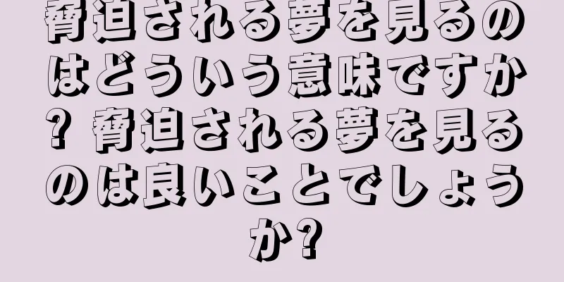 脅迫される夢を見るのはどういう意味ですか? 脅迫される夢を見るのは良いことでしょうか?