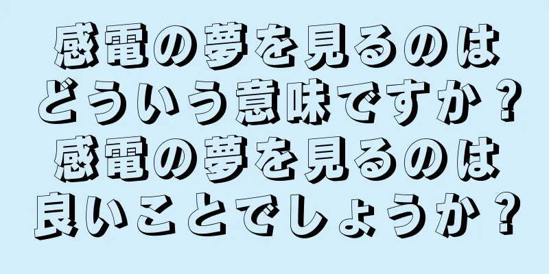 感電の夢を見るのはどういう意味ですか？感電の夢を見るのは良いことでしょうか？