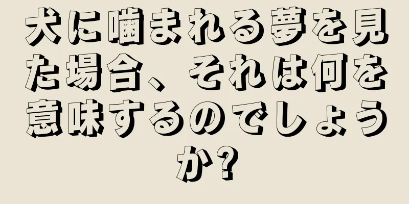 犬に噛まれる夢を見た場合、それは何を意味するのでしょうか?