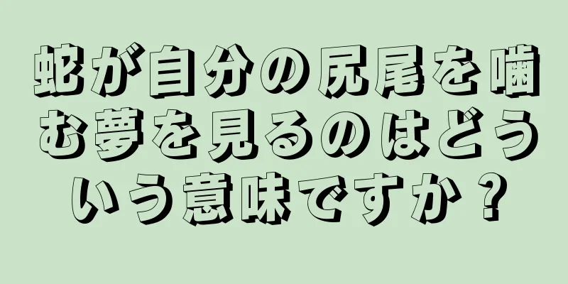 蛇が自分の尻尾を噛む夢を見るのはどういう意味ですか？