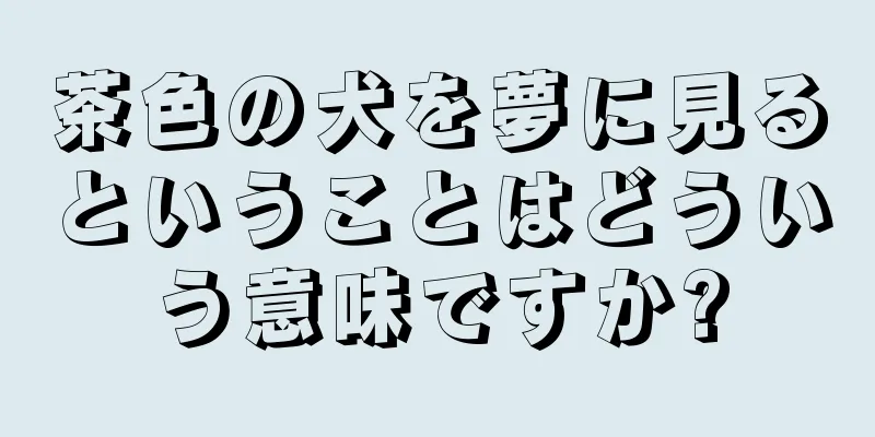茶色の犬を夢に見るということはどういう意味ですか?