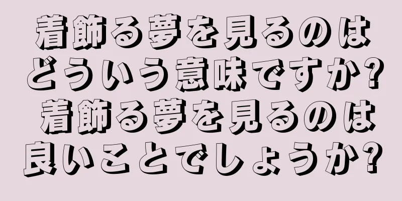 着飾る夢を見るのはどういう意味ですか? 着飾る夢を見るのは良いことでしょうか?