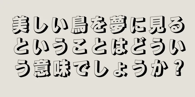 美しい鳥を夢に見るということはどういう意味でしょうか？