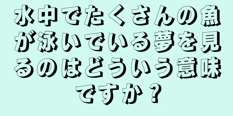 水中でたくさんの魚が泳いでいる夢を見るのはどういう意味ですか？