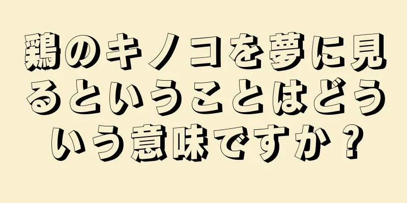 鶏のキノコを夢に見るということはどういう意味ですか？