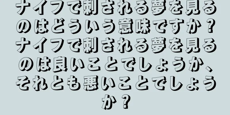 ナイフで刺される夢を見るのはどういう意味ですか？ナイフで刺される夢を見るのは良いことでしょうか、それとも悪いことでしょうか？
