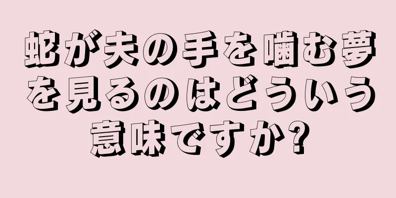 蛇が夫の手を噛む夢を見るのはどういう意味ですか?
