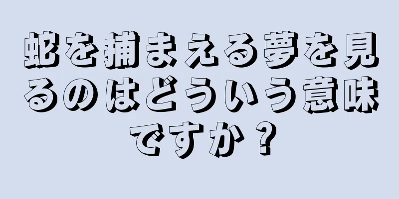 蛇を捕まえる夢を見るのはどういう意味ですか？