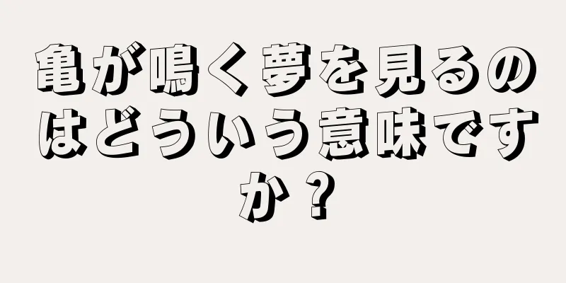 亀が鳴く夢を見るのはどういう意味ですか？