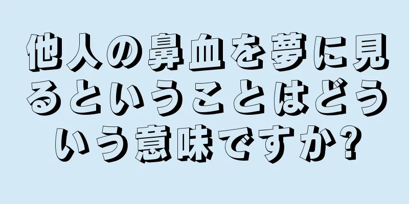 他人の鼻血を夢に見るということはどういう意味ですか?