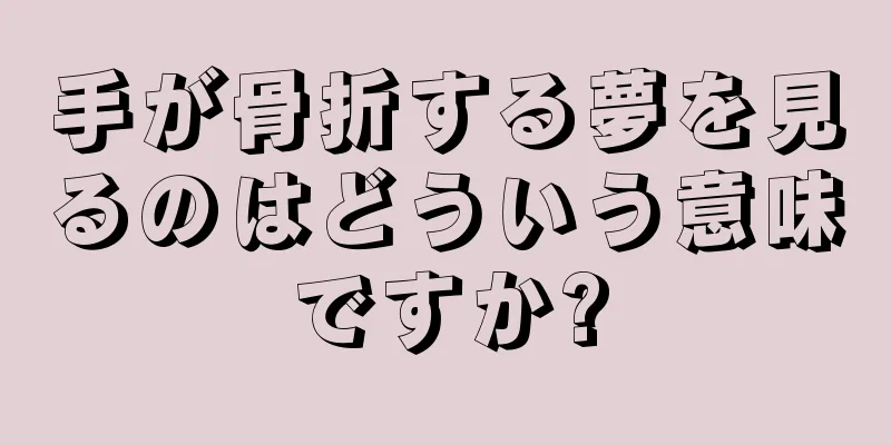 手が骨折する夢を見るのはどういう意味ですか?