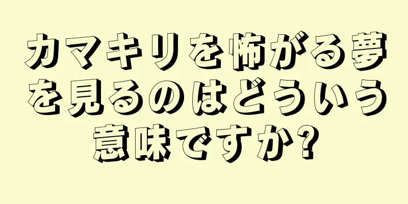 カマキリを怖がる夢を見るのはどういう意味ですか?