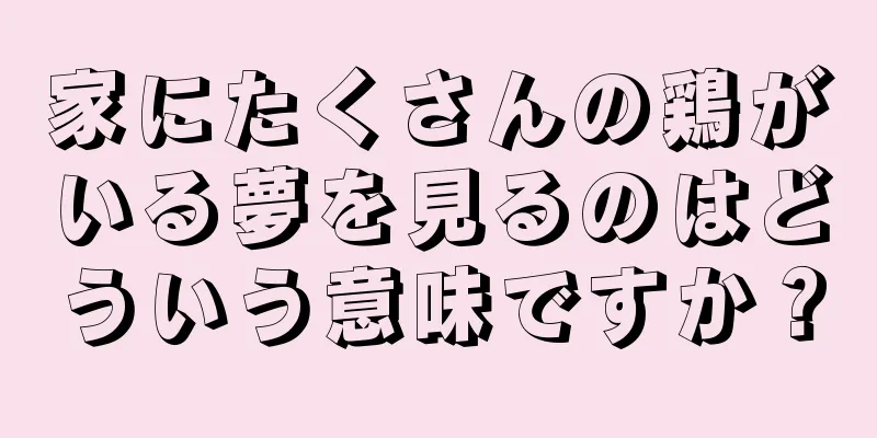 家にたくさんの鶏がいる夢を見るのはどういう意味ですか？
