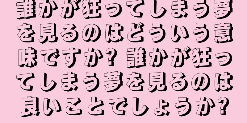 誰かが狂ってしまう夢を見るのはどういう意味ですか? 誰かが狂ってしまう夢を見るのは良いことでしょうか?