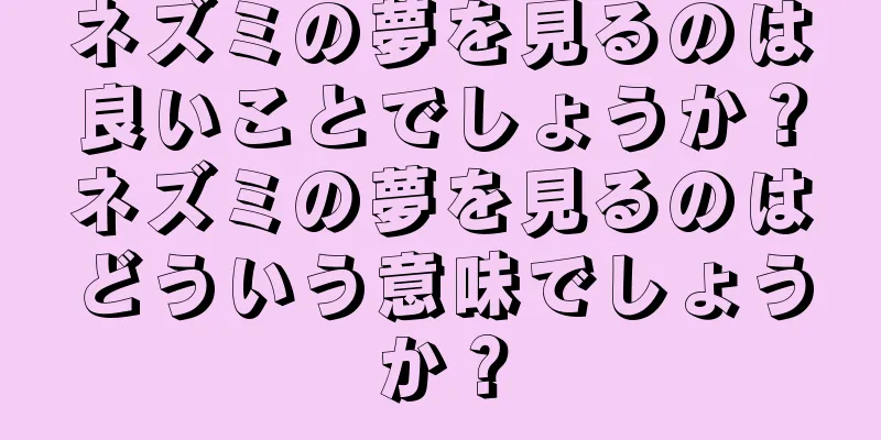 ネズミの夢を見るのは良いことでしょうか？ネズミの夢を見るのはどういう意味でしょうか？