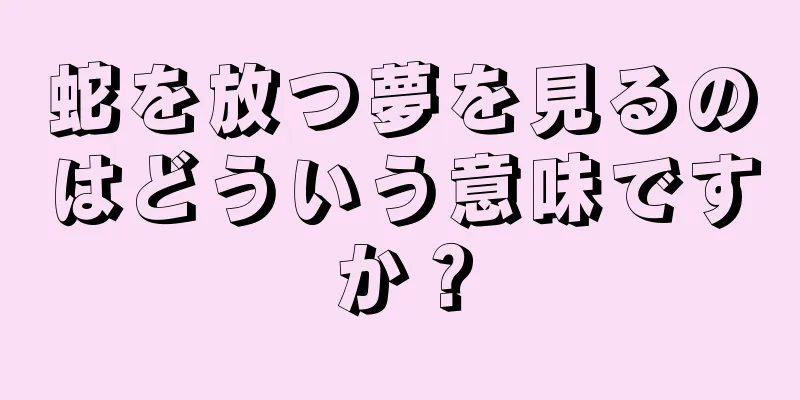 蛇を放つ夢を見るのはどういう意味ですか？