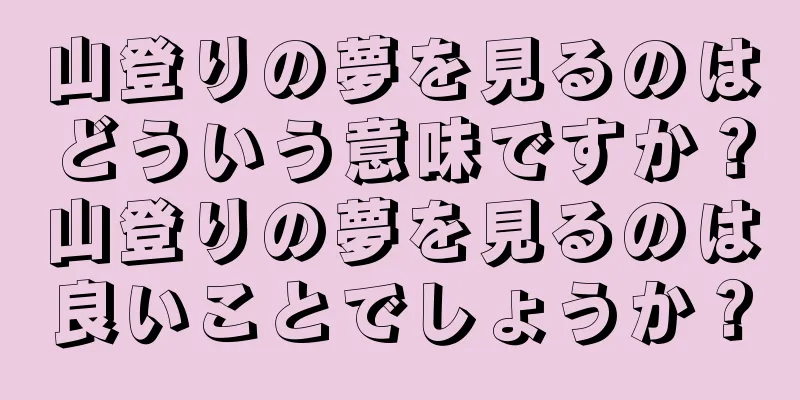 山登りの夢を見るのはどういう意味ですか？山登りの夢を見るのは良いことでしょうか？
