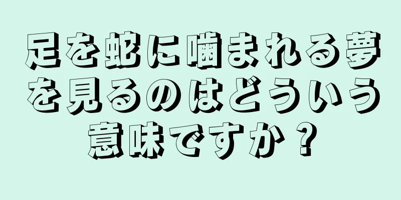 足を蛇に噛まれる夢を見るのはどういう意味ですか？