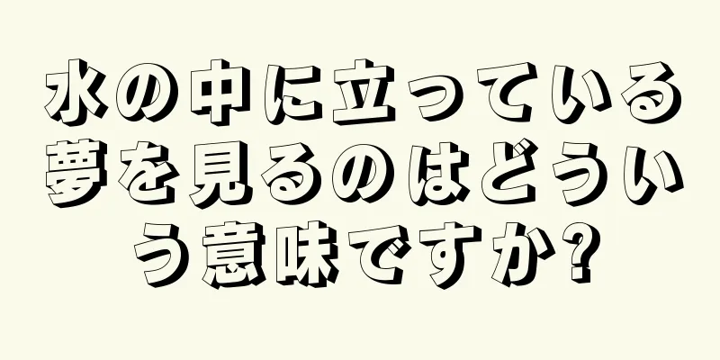 水の中に立っている夢を見るのはどういう意味ですか?