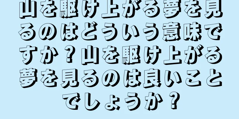 山を駆け上がる夢を見るのはどういう意味ですか？山を駆け上がる夢を見るのは良いことでしょうか？