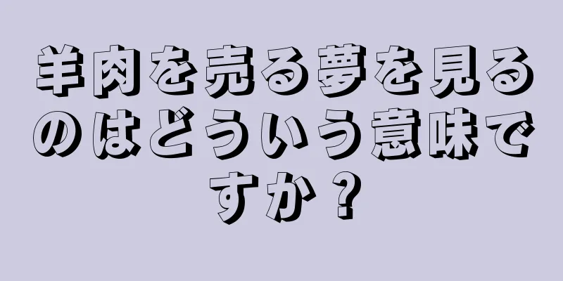 羊肉を売る夢を見るのはどういう意味ですか？