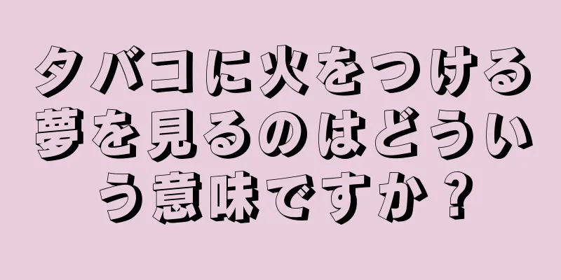 タバコに火をつける夢を見るのはどういう意味ですか？